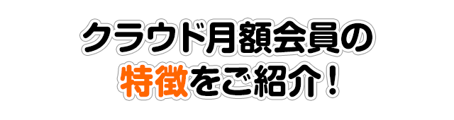 クラウド月額会員の特徴をご紹介！