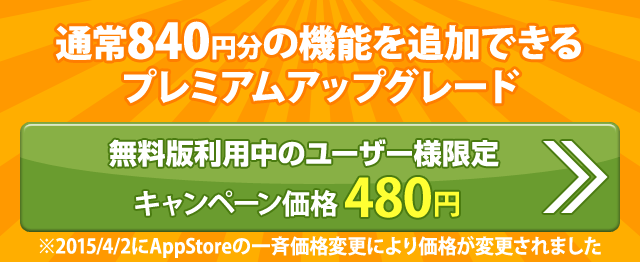 通常800円分の機能を追加できるプレミアムアップグレード
 無料版利用中のユーザー様限定 キャンペーン価格 400円　※2013/10/17にAppStoreの一斉価格変更により価格変更がされました