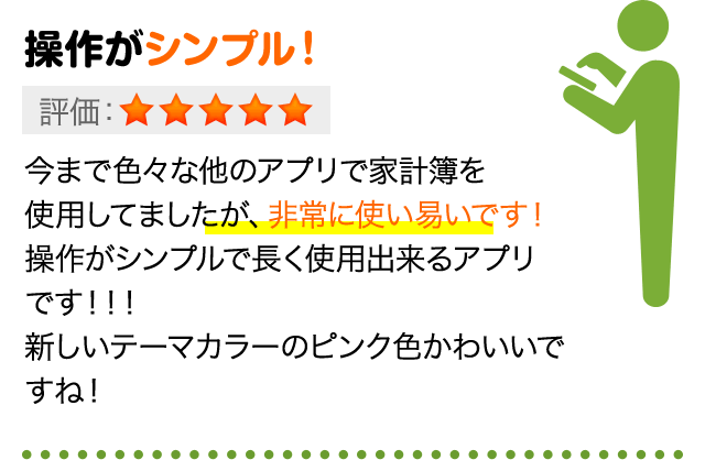 操作がシンプル！今まで色々な他のアプリで家計簿を使用してましたが、非常に使い易いです！操作がシンプルで長く使用出来るアプリです！！！新しいテーマカラーのピンク色かわいいですね！