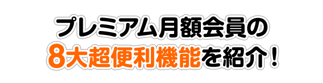 プレミアム月額会員の8大超便利機能を紹介！