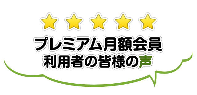 プレミアム月額会員利用者の皆様の声